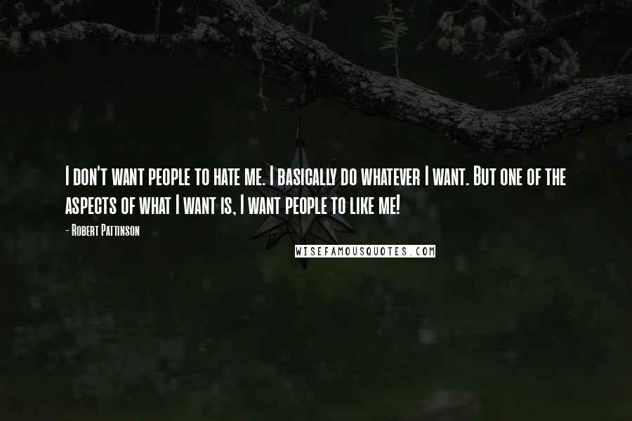 Robert Pattinson Quotes: I don't want people to hate me. I basically do whatever I want. But one of the aspects of what I want is, I want people to like me!