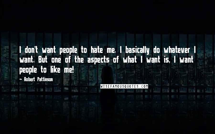 Robert Pattinson Quotes: I don't want people to hate me. I basically do whatever I want. But one of the aspects of what I want is, I want people to like me!