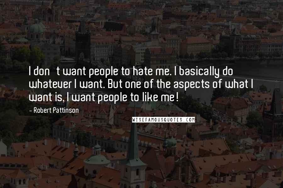 Robert Pattinson Quotes: I don't want people to hate me. I basically do whatever I want. But one of the aspects of what I want is, I want people to like me!