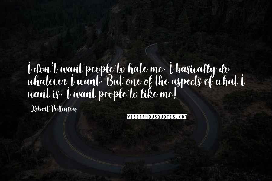 Robert Pattinson Quotes: I don't want people to hate me. I basically do whatever I want. But one of the aspects of what I want is, I want people to like me!