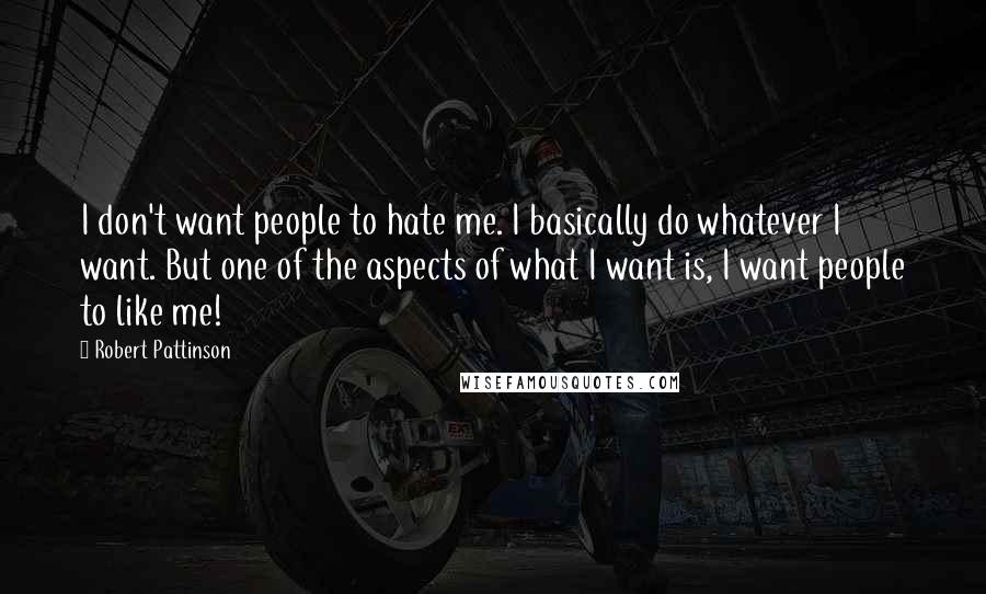 Robert Pattinson Quotes: I don't want people to hate me. I basically do whatever I want. But one of the aspects of what I want is, I want people to like me!
