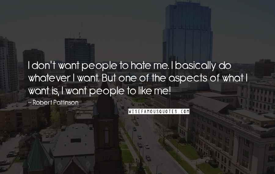 Robert Pattinson Quotes: I don't want people to hate me. I basically do whatever I want. But one of the aspects of what I want is, I want people to like me!