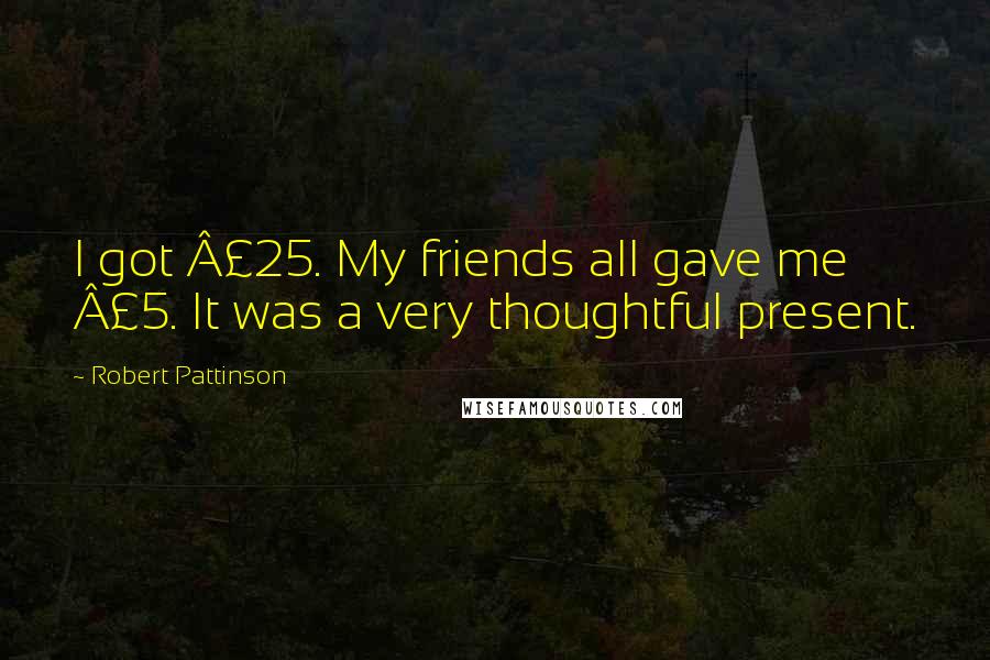 Robert Pattinson Quotes: I got £25. My friends all gave me £5. It was a very thoughtful present.
