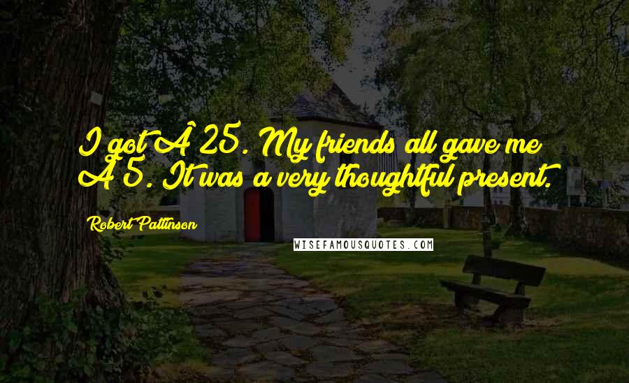 Robert Pattinson Quotes: I got £25. My friends all gave me £5. It was a very thoughtful present.