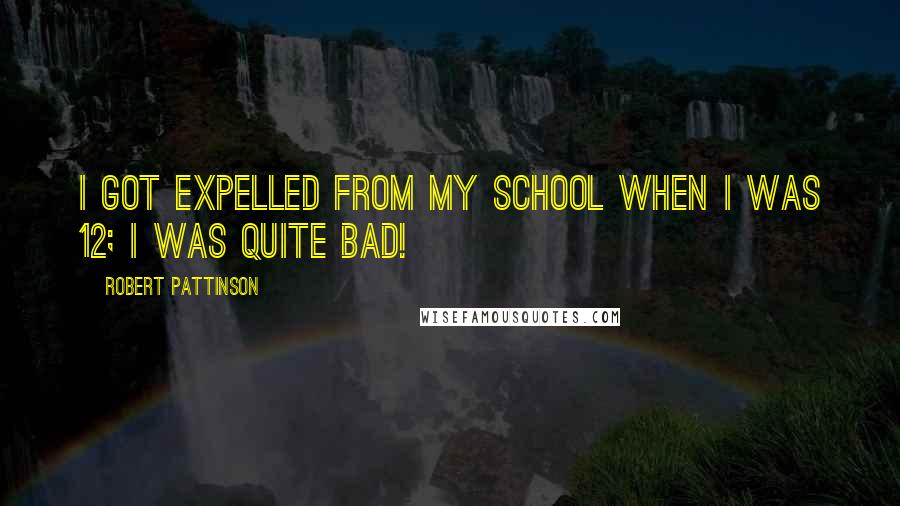 Robert Pattinson Quotes: I got expelled from my school when I was 12; I was quite bad!