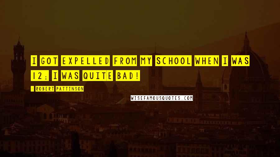 Robert Pattinson Quotes: I got expelled from my school when I was 12; I was quite bad!