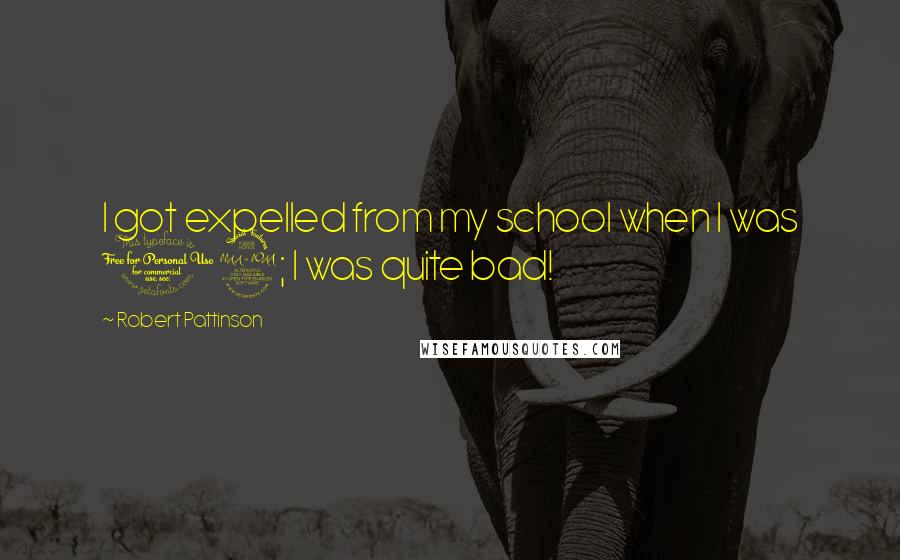 Robert Pattinson Quotes: I got expelled from my school when I was 12; I was quite bad!