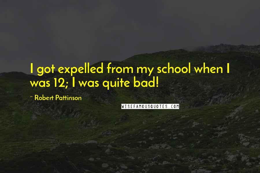Robert Pattinson Quotes: I got expelled from my school when I was 12; I was quite bad!