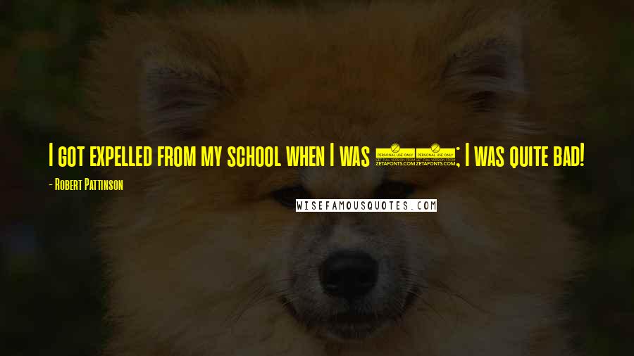 Robert Pattinson Quotes: I got expelled from my school when I was 12; I was quite bad!