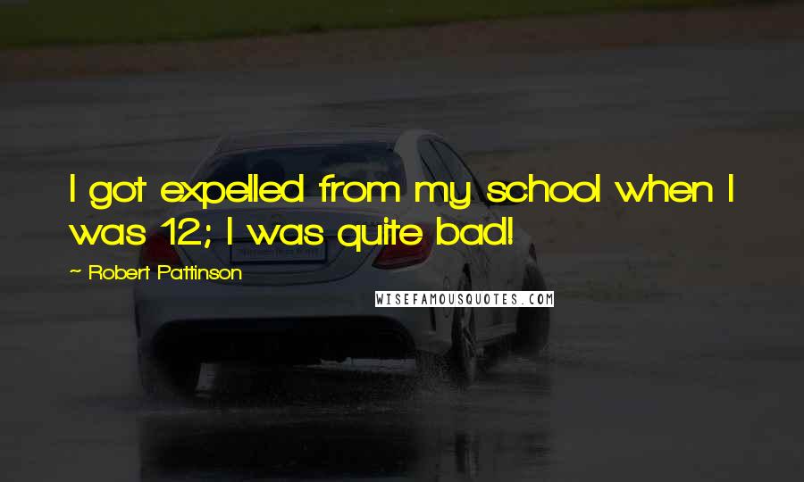 Robert Pattinson Quotes: I got expelled from my school when I was 12; I was quite bad!