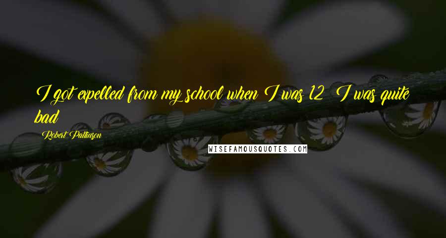 Robert Pattinson Quotes: I got expelled from my school when I was 12; I was quite bad!