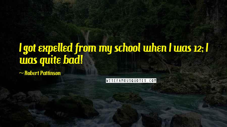 Robert Pattinson Quotes: I got expelled from my school when I was 12; I was quite bad!