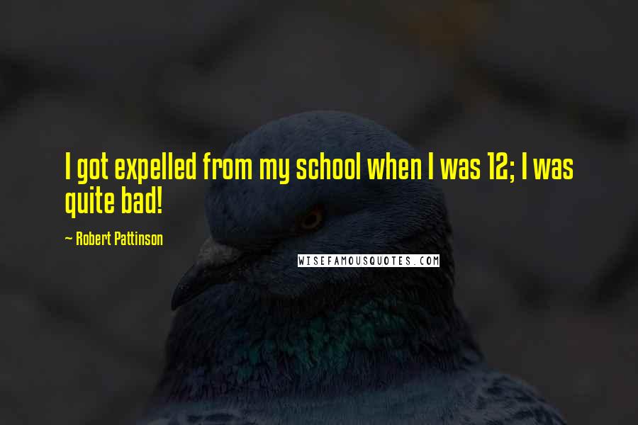 Robert Pattinson Quotes: I got expelled from my school when I was 12; I was quite bad!