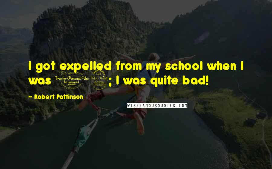 Robert Pattinson Quotes: I got expelled from my school when I was 12; I was quite bad!