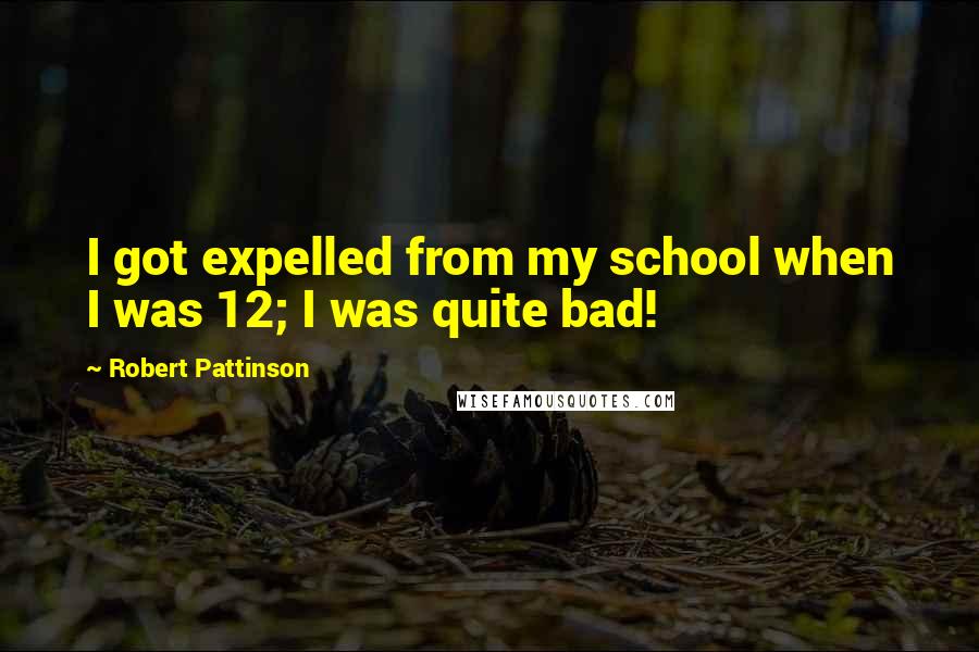 Robert Pattinson Quotes: I got expelled from my school when I was 12; I was quite bad!
