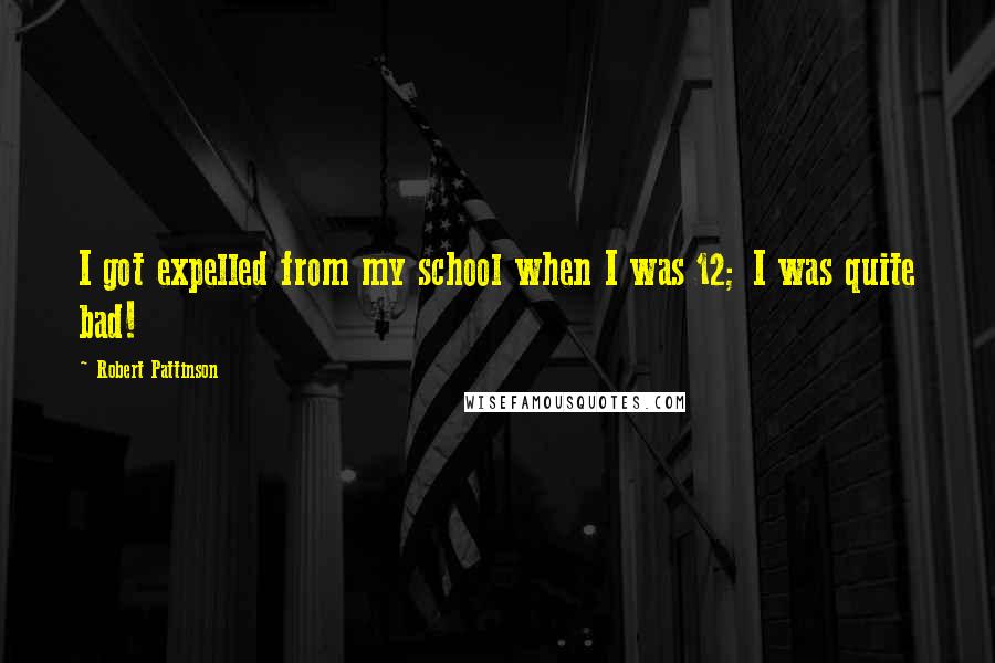 Robert Pattinson Quotes: I got expelled from my school when I was 12; I was quite bad!