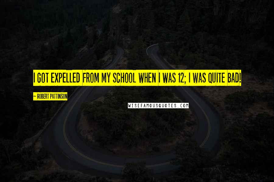 Robert Pattinson Quotes: I got expelled from my school when I was 12; I was quite bad!