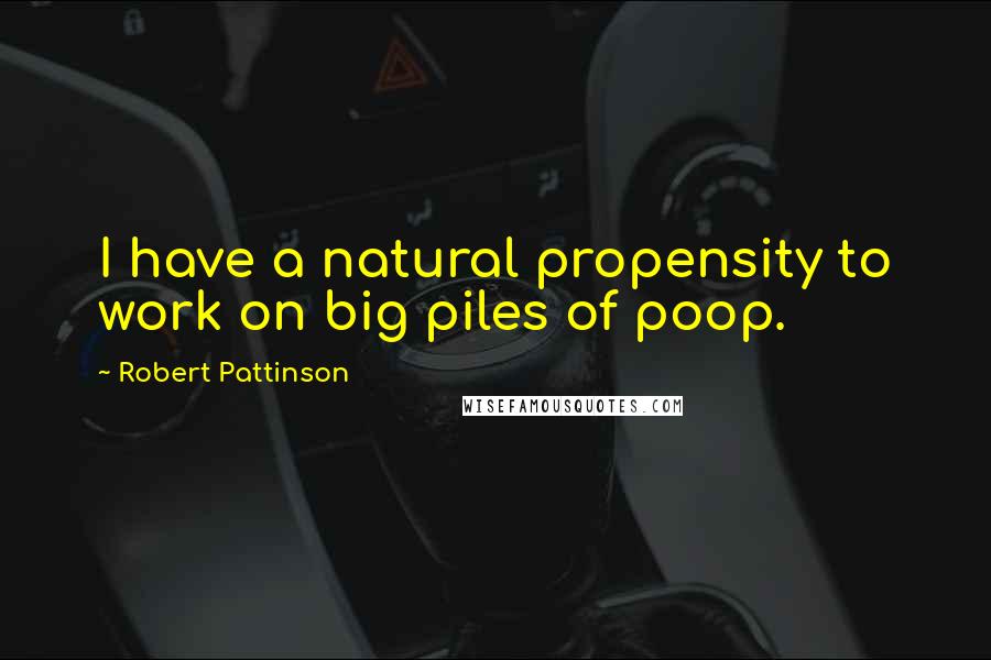 Robert Pattinson Quotes: I have a natural propensity to work on big piles of poop.