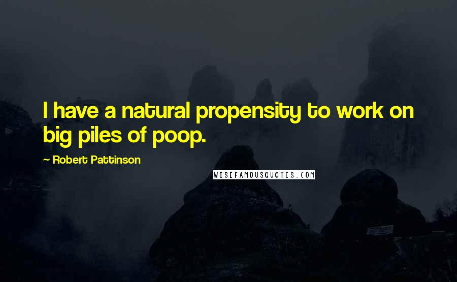 Robert Pattinson Quotes: I have a natural propensity to work on big piles of poop.