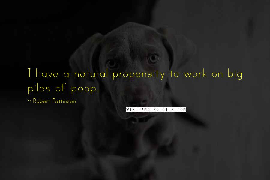 Robert Pattinson Quotes: I have a natural propensity to work on big piles of poop.