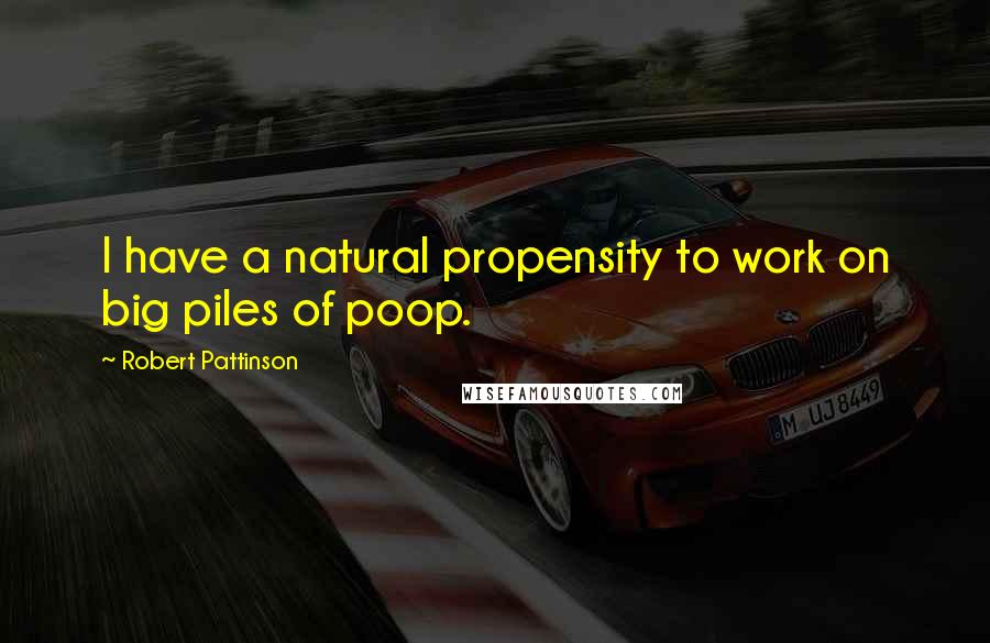 Robert Pattinson Quotes: I have a natural propensity to work on big piles of poop.