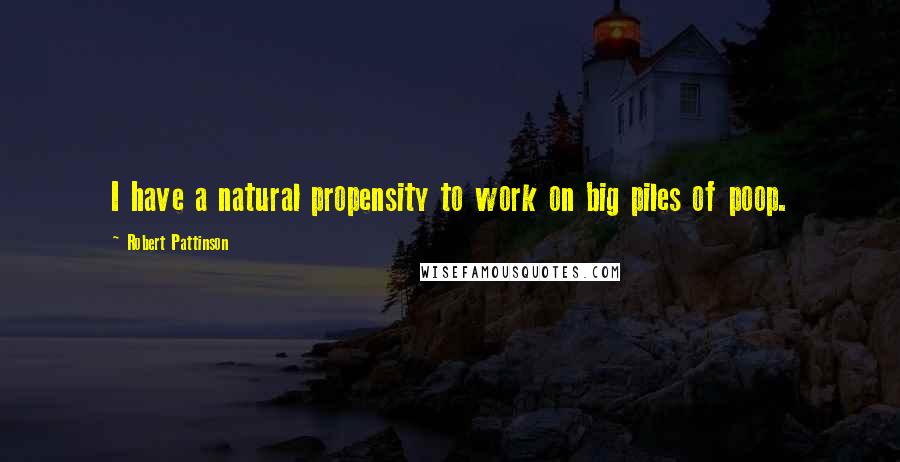 Robert Pattinson Quotes: I have a natural propensity to work on big piles of poop.