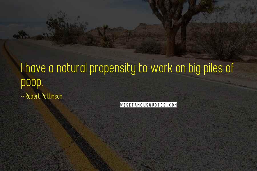 Robert Pattinson Quotes: I have a natural propensity to work on big piles of poop.