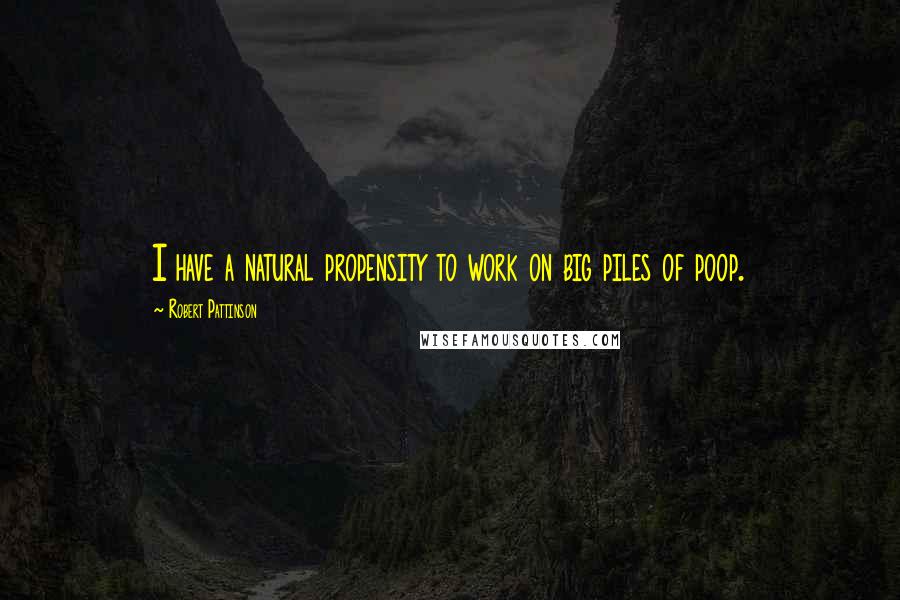 Robert Pattinson Quotes: I have a natural propensity to work on big piles of poop.