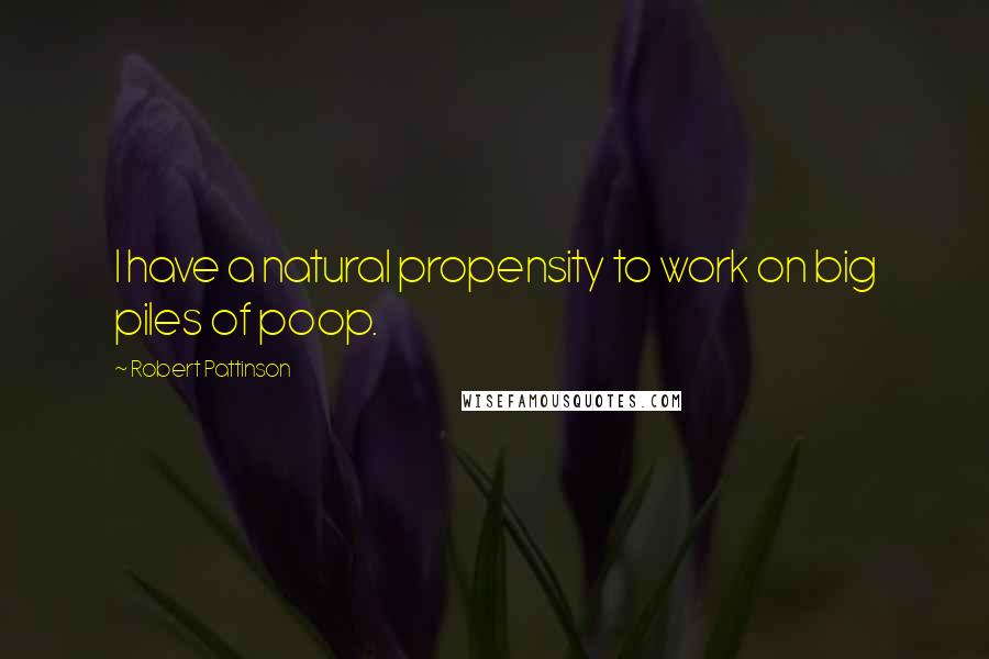Robert Pattinson Quotes: I have a natural propensity to work on big piles of poop.