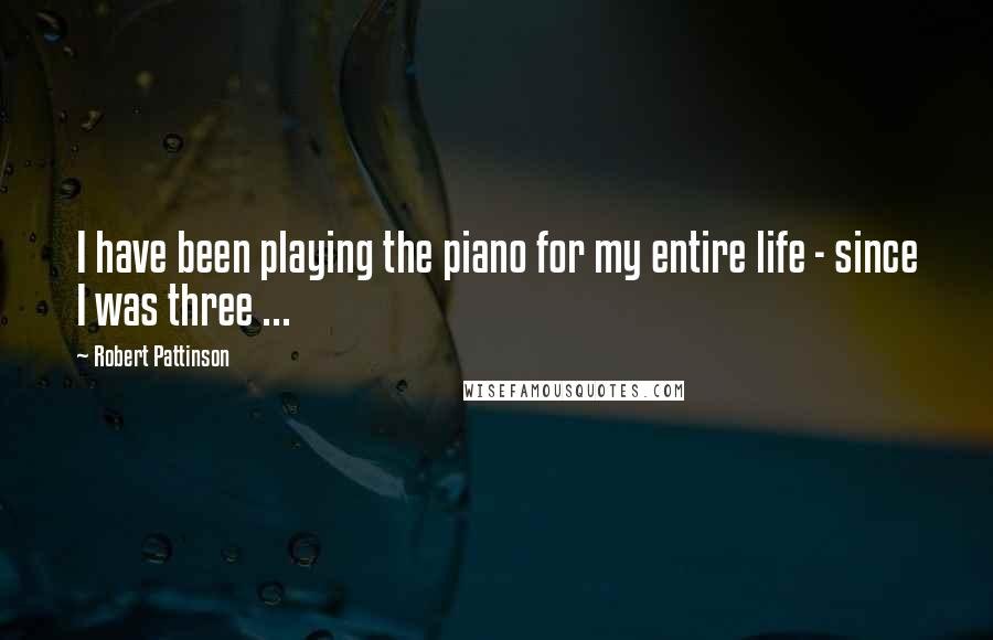 Robert Pattinson Quotes: I have been playing the piano for my entire life - since I was three ...