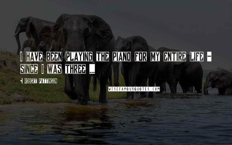 Robert Pattinson Quotes: I have been playing the piano for my entire life - since I was three ...