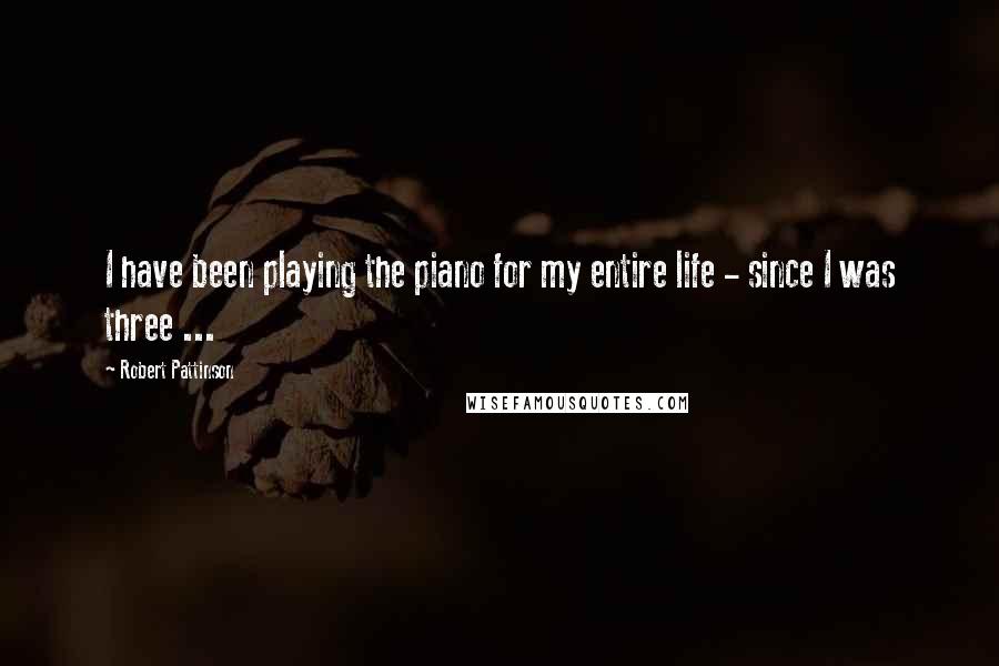 Robert Pattinson Quotes: I have been playing the piano for my entire life - since I was three ...