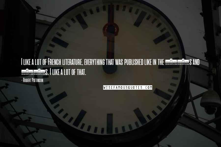 Robert Pattinson Quotes: I like a lot of French literature, everything that was published like in the 40s and 50s. I like a lot of that.