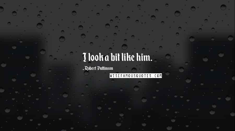 Robert Pattinson Quotes: I look a bit like him.