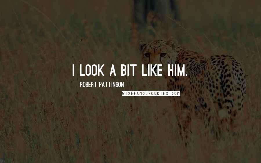 Robert Pattinson Quotes: I look a bit like him.