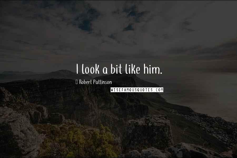 Robert Pattinson Quotes: I look a bit like him.