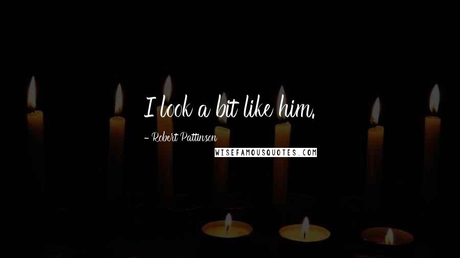 Robert Pattinson Quotes: I look a bit like him.