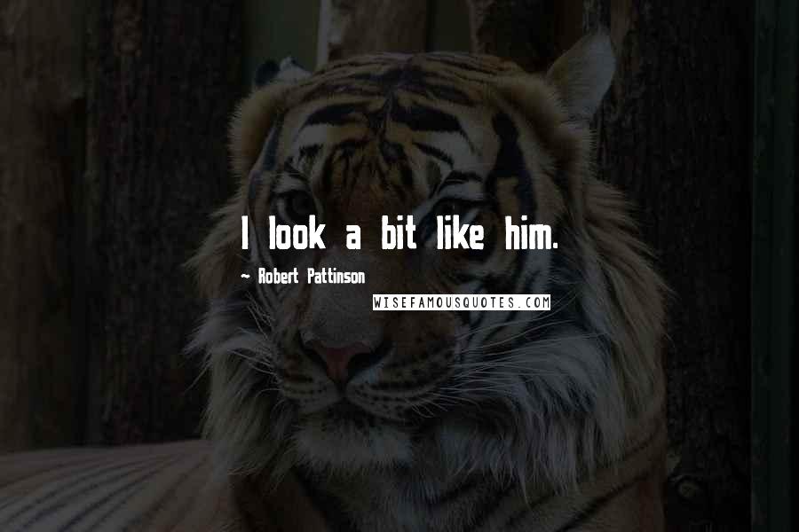 Robert Pattinson Quotes: I look a bit like him.