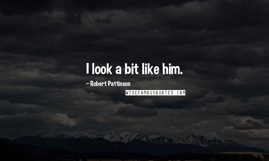 Robert Pattinson Quotes: I look a bit like him.