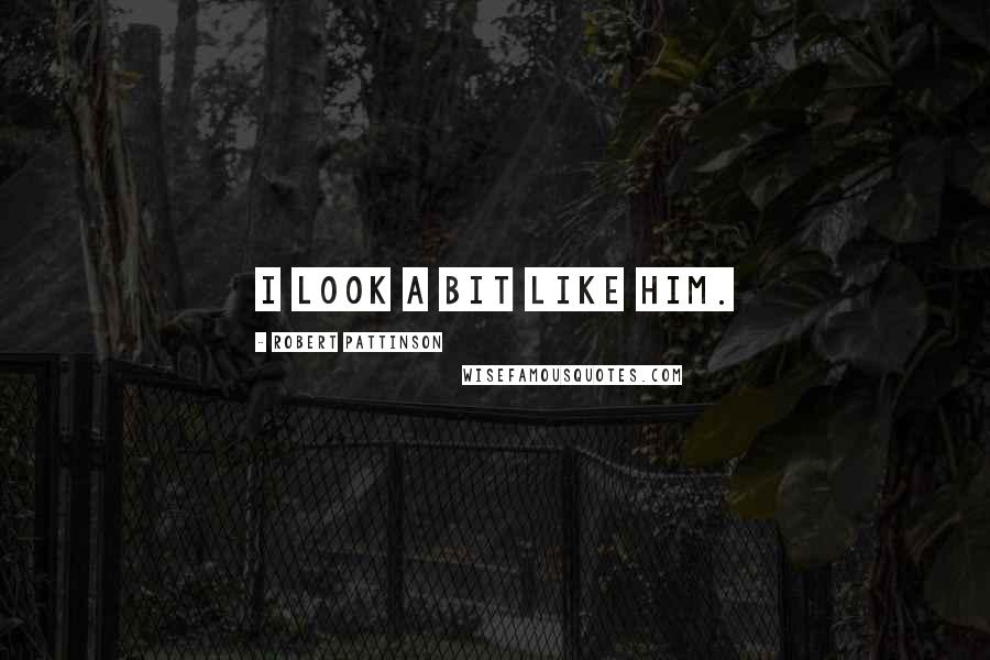 Robert Pattinson Quotes: I look a bit like him.
