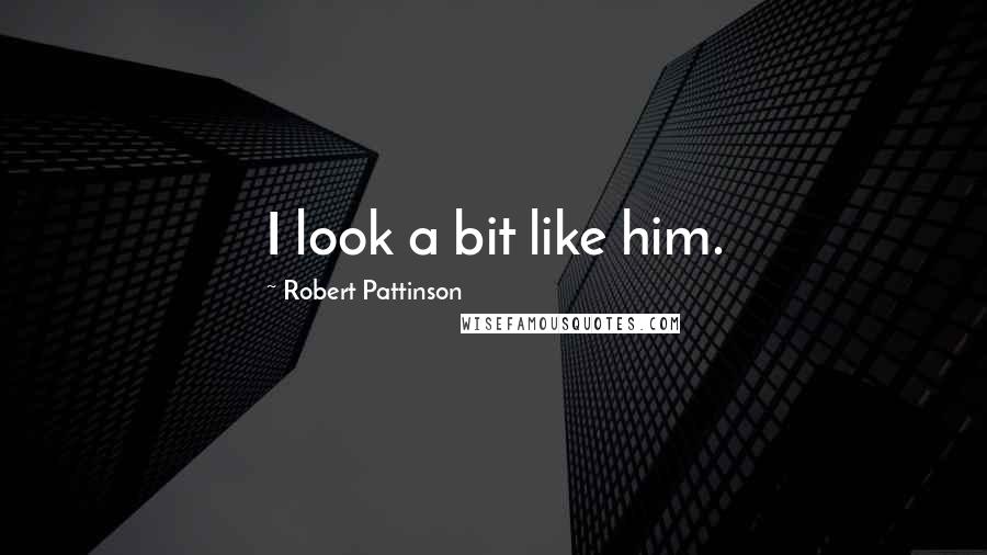 Robert Pattinson Quotes: I look a bit like him.