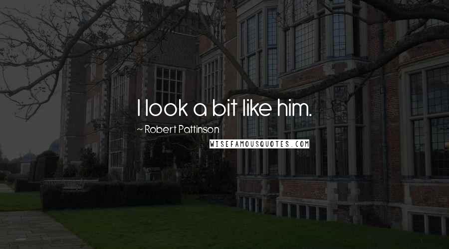 Robert Pattinson Quotes: I look a bit like him.