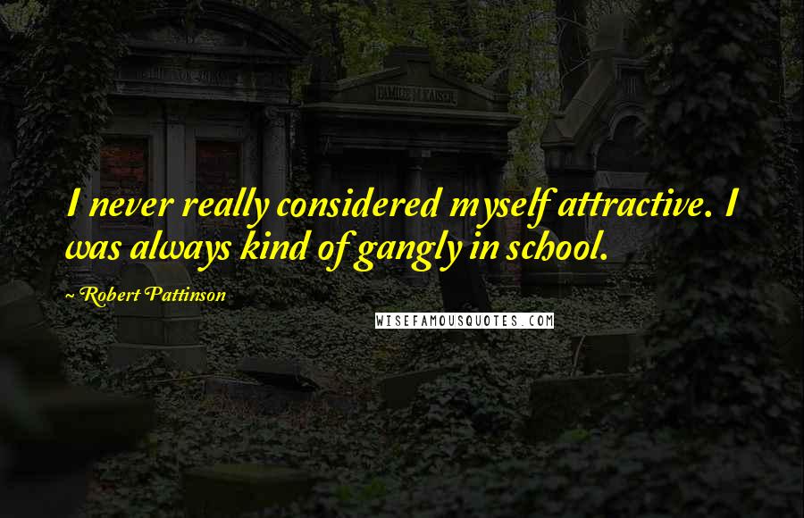 Robert Pattinson Quotes: I never really considered myself attractive. I was always kind of gangly in school.