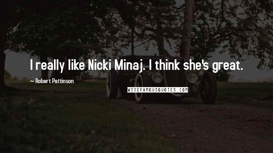 Robert Pattinson Quotes: I really like Nicki Minaj. I think she's great.