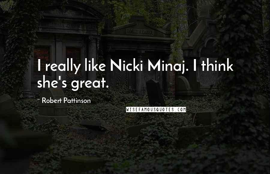 Robert Pattinson Quotes: I really like Nicki Minaj. I think she's great.