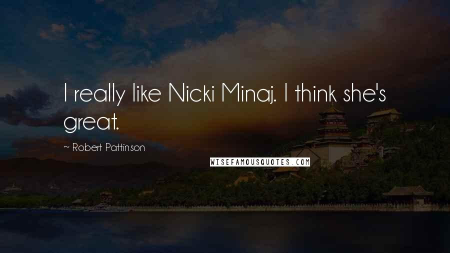 Robert Pattinson Quotes: I really like Nicki Minaj. I think she's great.