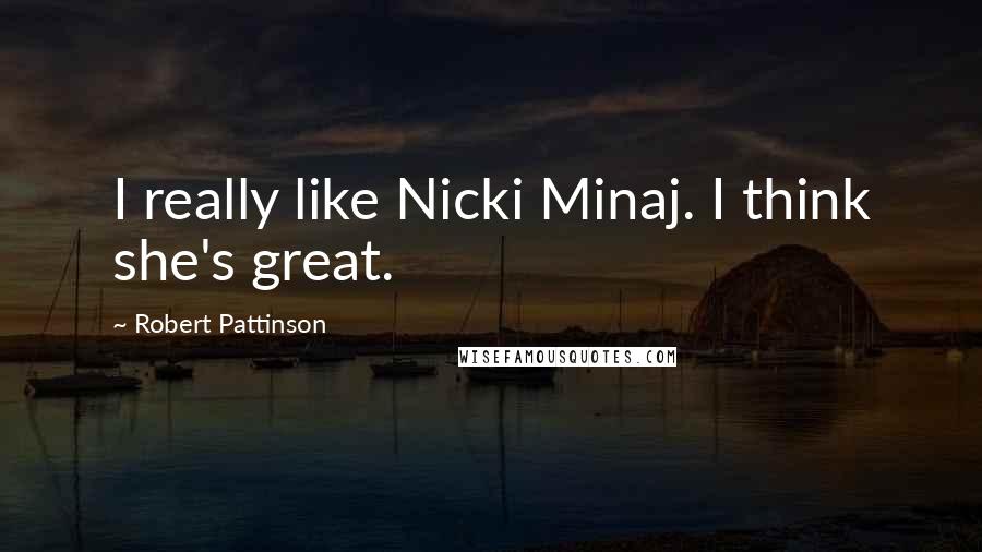 Robert Pattinson Quotes: I really like Nicki Minaj. I think she's great.