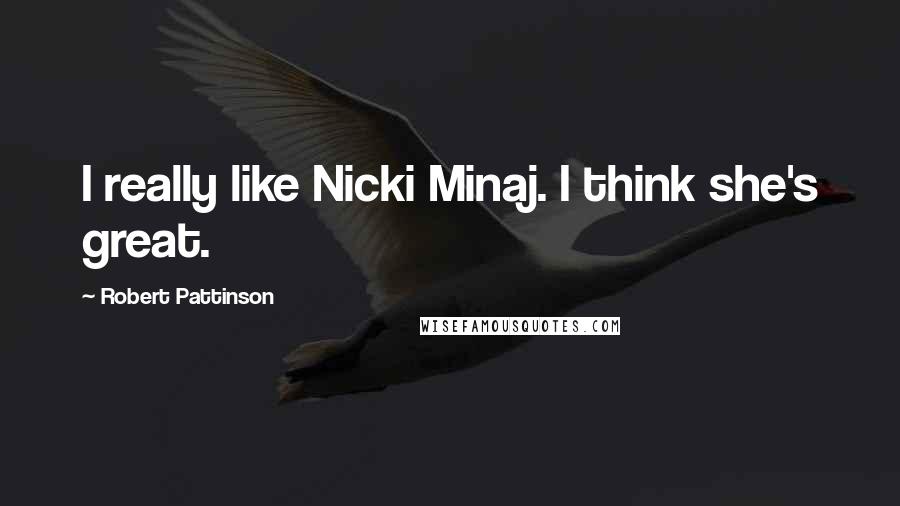 Robert Pattinson Quotes: I really like Nicki Minaj. I think she's great.