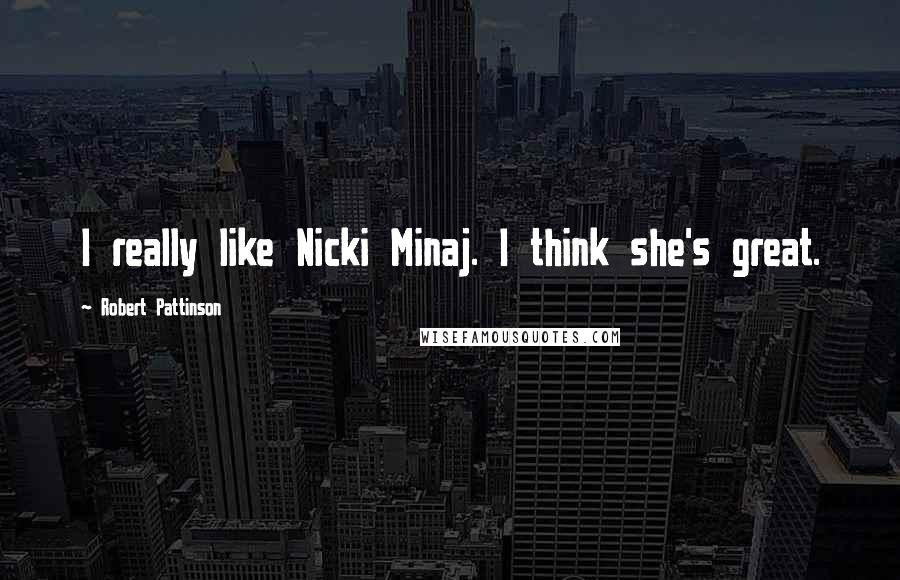 Robert Pattinson Quotes: I really like Nicki Minaj. I think she's great.