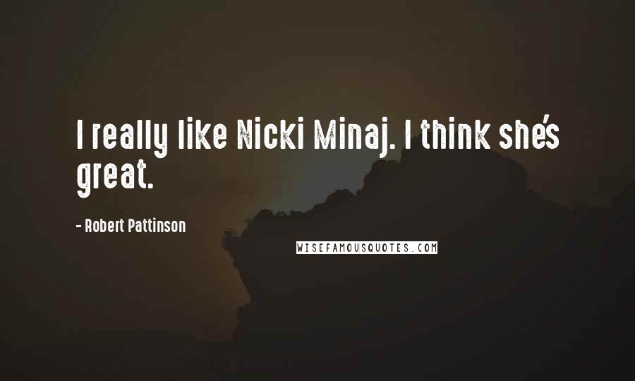 Robert Pattinson Quotes: I really like Nicki Minaj. I think she's great.